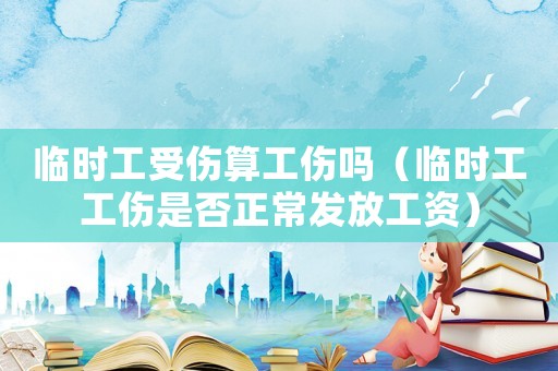 臨時(shí)工受傷算工傷嗎（臨時(shí)工工傷是否正常發(fā)放工資）