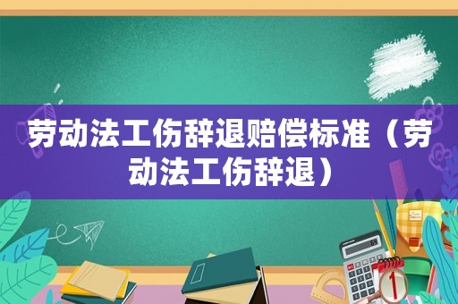 勞動法工傷辭退賠償標(biāo)準(zhǔn)（勞動法工傷辭退）