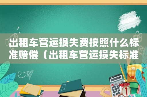出租車營(yíng)運(yùn)損失費(fèi)按照什么標(biāo)準(zhǔn)賠償（出租車營(yíng)運(yùn)損失標(biāo)準(zhǔn)怎么算）