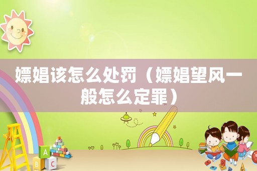 嫖娼該怎么處罰（嫖娼望風(fēng)一般怎么定罪）