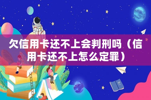欠信用卡還不上會(huì)判刑嗎（信用卡還不上怎么定罪）