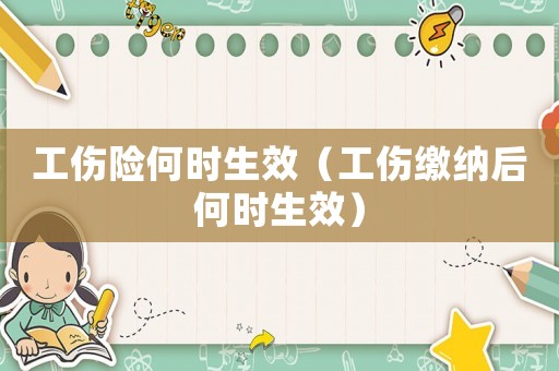 工傷險何時生效（工傷繳納后何時生效）