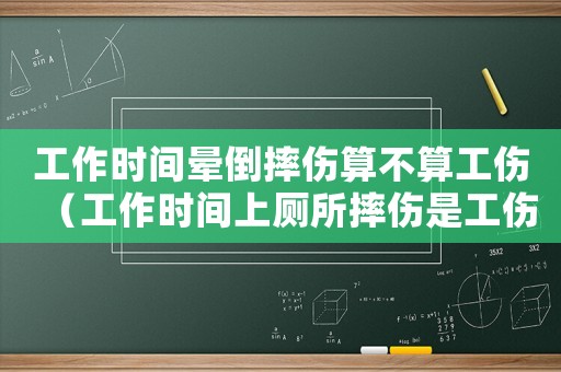 工作時(shí)間暈倒摔傷算不算工傷（工作時(shí)間上廁所摔傷是工傷嗎）