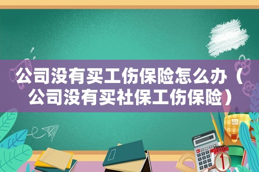 公司沒有買工傷保險(xiǎn)怎么辦（公司沒有買社保工傷保險(xiǎn)）
