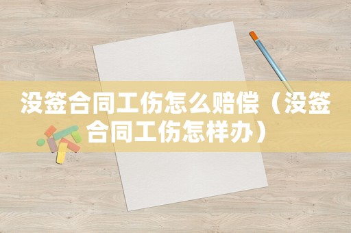 沒簽合同工傷怎么賠償（沒簽合同工傷怎樣辦）
