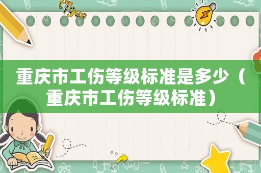 重慶市工傷等級標(biāo)準(zhǔn)是多少（重慶市工傷等級標(biāo)準(zhǔn)）