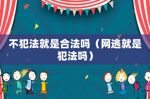 不犯法就是合法嗎（網(wǎng)逃就是犯法嗎）