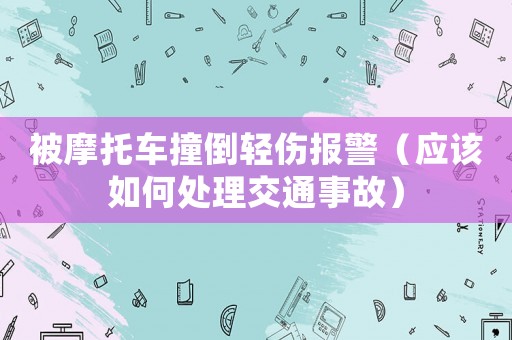 被摩托車撞倒輕傷報(bào)警（應(yīng)該如何處理交通事故）