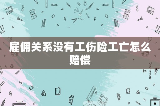 雇傭關(guān)系沒(méi)有工傷險(xiǎn)工亡怎么賠償