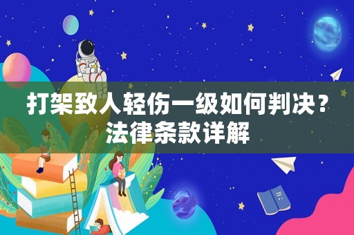 打架致人輕傷一級如何判決？法律條款詳解
