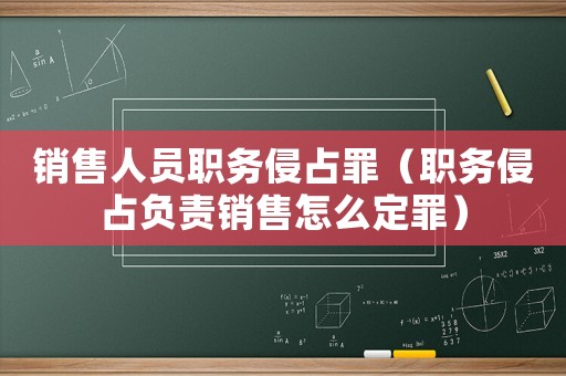 銷(xiāo)售人員職務(wù)侵占罪（職務(wù)侵占負(fù)責(zé)銷(xiāo)售怎么定罪）