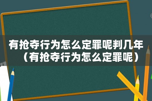有搶奪行為怎么定罪呢判幾年（有搶奪行為怎么定罪呢）