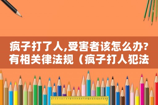 瘋子打了人,受害者該怎么辦?有相關律法規(guī)（瘋子打人犯法嗎）