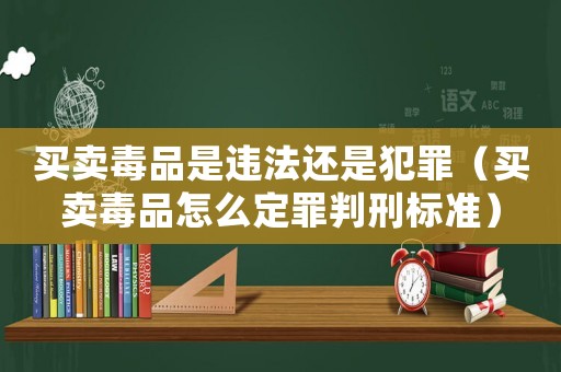 買賣毒品是違法還是犯罪（買賣毒品怎么定罪判刑標(biāo)準(zhǔn)）