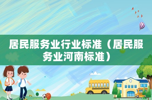 居民服務(wù)業(yè)行業(yè)標(biāo)準(zhǔn)（居民服務(wù)業(yè)河南標(biāo)準(zhǔn)）