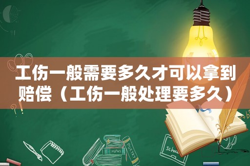 工傷一般需要多久才可以拿到賠償（工傷一般處理要多久）
