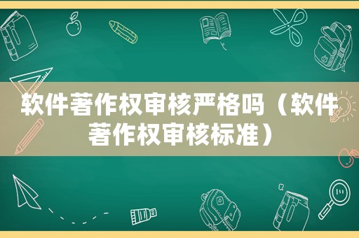 軟件著作權(quán)審核嚴(yán)格嗎（軟件著作權(quán)審核標(biāo)準(zhǔn)）