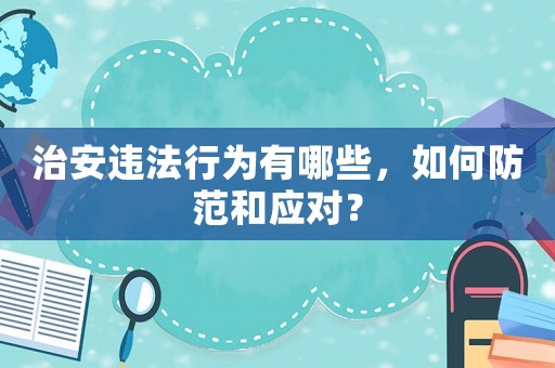 治安違法行為有哪些，如何防范和應(yīng)對？