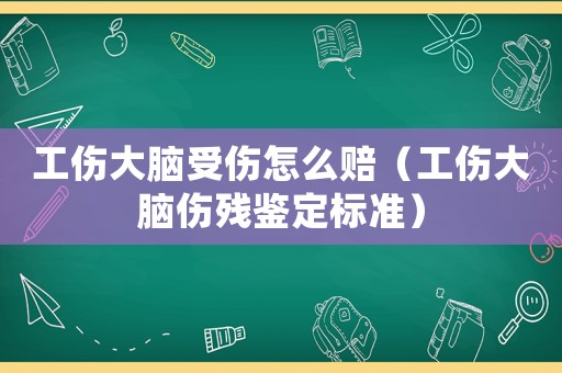 工傷大腦受傷怎么賠（工傷大腦傷殘鑒定標(biāo)準(zhǔn)）