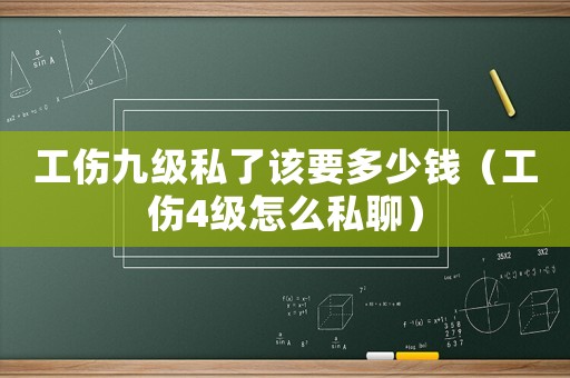 工傷九級(jí)私了該要多少錢（工傷4級(jí)怎么私聊）