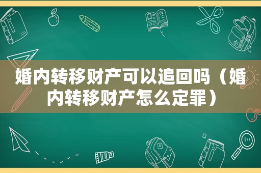 婚內(nèi)轉(zhuǎn)移財產(chǎn)可以追回嗎（婚內(nèi)轉(zhuǎn)移財產(chǎn)怎么定罪）