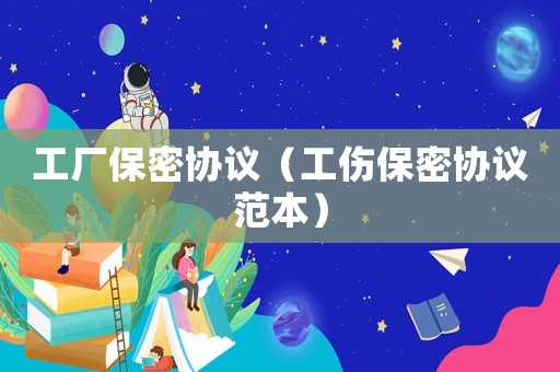 工廠保密協(xié)議（工傷保密協(xié)議范本）