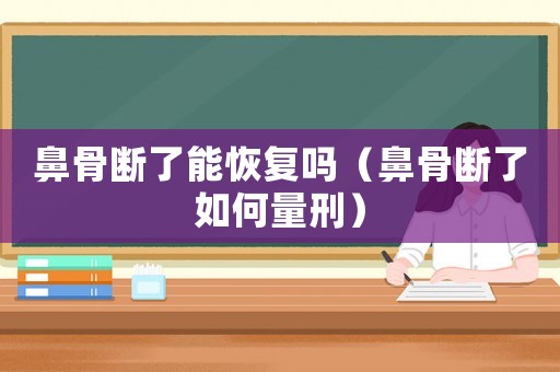 鼻骨斷了能恢復(fù)嗎（鼻骨斷了如何量刑）