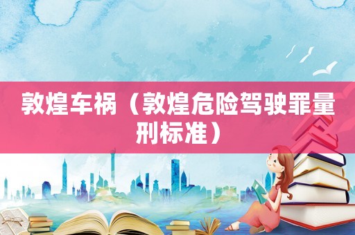 敦煌車禍（敦煌危險駕駛罪量刑標準）