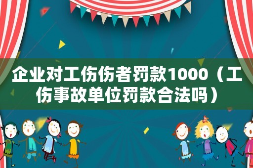 企業(yè)對工傷傷者罰款1000（工傷事故單位罰款合法嗎）