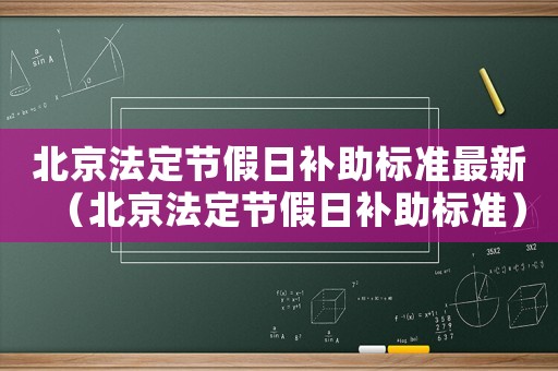 北京法定節(jié)假日補助標(biāo)準(zhǔn)最新（北京法定節(jié)假日補助標(biāo)準(zhǔn)）