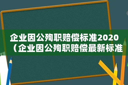 企業(yè)因公殉職賠償標(biāo)準(zhǔn)2020（企業(yè)因公殉職賠償最新標(biāo)準(zhǔn)）