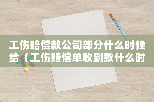 工傷賠償款公司部分什么時(shí)候給（工傷賠償單收到款什么時(shí)候到賬）