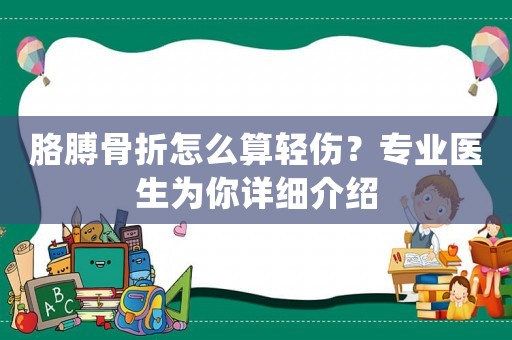 胳膊骨折怎么算輕傷？專業(yè)醫(yī)生為你詳細(xì)介紹
