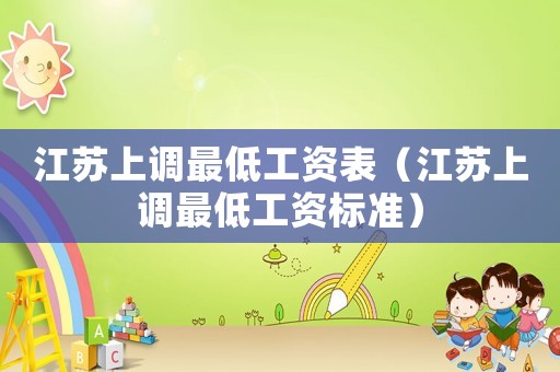 江蘇上調(diào)最低工資表（江蘇上調(diào)最低工資標準）