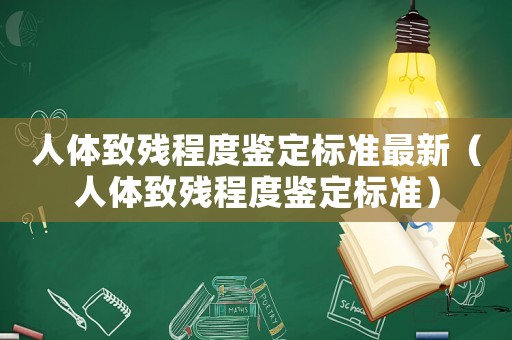 人體致殘程度鑒定標(biāo)準(zhǔn)最新（人體致殘程度鑒定標(biāo)準(zhǔn)）