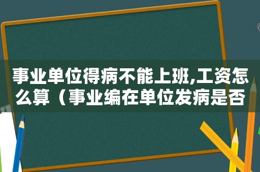事業(yè)單位得病不能上班,工資怎么算（事業(yè)編在單位發(fā)病是否工傷）
