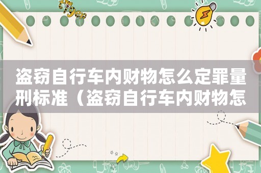 盜竊自行車內(nèi)財(cái)物怎么定罪量刑標(biāo)準(zhǔn)（盜竊自行車內(nèi)財(cái)物怎么定罪）
