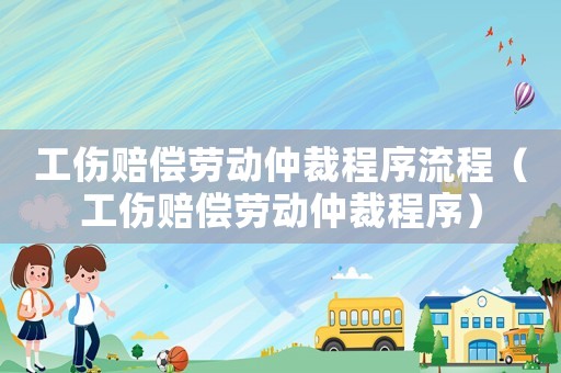 工傷賠償勞動(dòng)仲裁程序流程（工傷賠償勞動(dòng)仲裁程序）