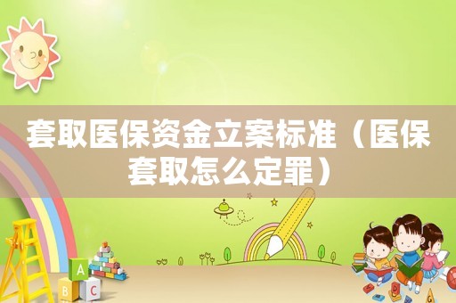 套取醫(yī)保資金立案標(biāo)準(zhǔn)（醫(yī)保套取怎么定罪）