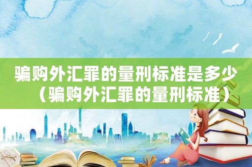 騙購?fù)鈪R罪的量刑標(biāo)準(zhǔn)是多少（騙購?fù)鈪R罪的量刑標(biāo)準(zhǔn)）
