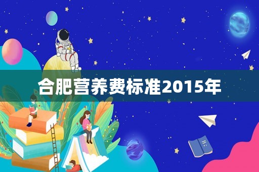 合肥營養(yǎng)費(fèi)標(biāo)準(zhǔn)2015年