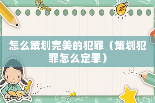 怎么策劃完美的犯罪（策劃犯罪怎么定罪）