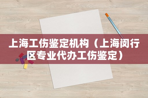 上海工傷鑒定機(jī)構(gòu)（上海閔行區(qū)專(zhuān)業(yè)代辦工傷鑒定）