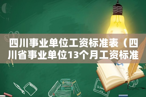四川事業(yè)單位工資標(biāo)準(zhǔn)表（四川省事業(yè)單位13個(gè)月工資標(biāo)準(zhǔn)是多少）