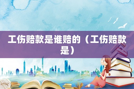 工傷賠款是誰賠的（工傷賠款是）
