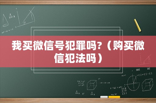 我買微信號犯罪嗎?（購買微信犯法嗎）