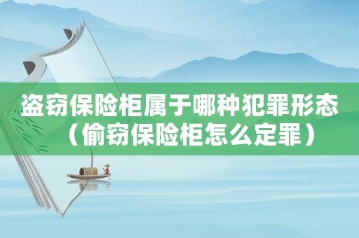 盜竊保險(xiǎn)柜屬于哪種犯罪形態(tài)（偷竊保險(xiǎn)柜怎么定罪）