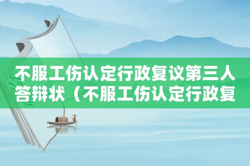 不服工傷認定行政復議第三人答辯狀（不服工傷認定行政復議）