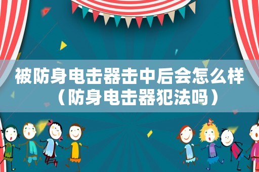 被防身電擊器擊中后會(huì)怎么樣（防身電擊器犯法嗎）