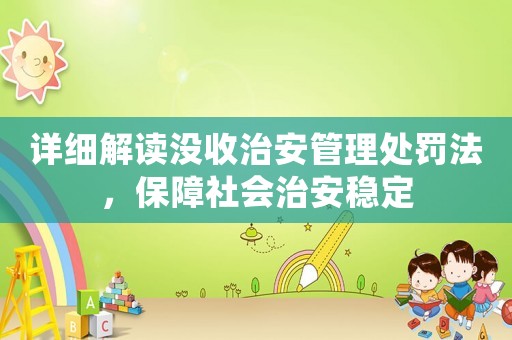 詳細(xì)解讀沒收治安管理處罰法，保障社會(huì)治安穩(wěn)定